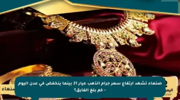 صنعاء تشهد ارتفاع سعر جرام الذهب عيار 21 بينما ينخفض في عدن اليوم – كم بلغ الفارق؟